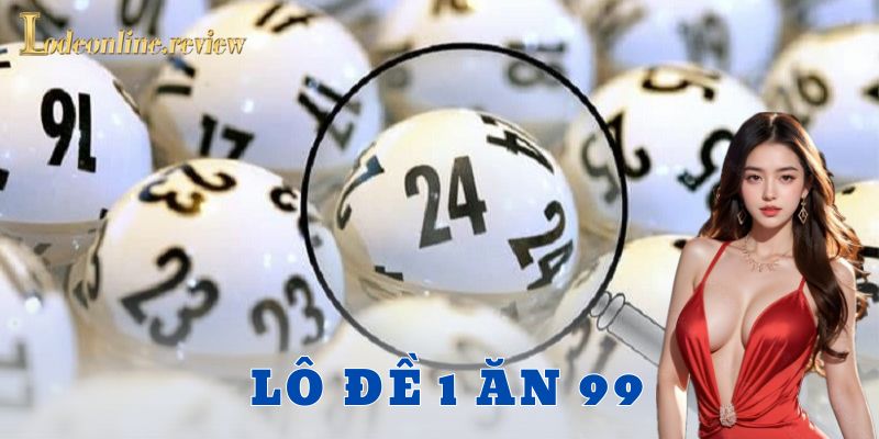 Cách chơi lô đề 1 ăn 99 chi tiết, ví dụ thực tế